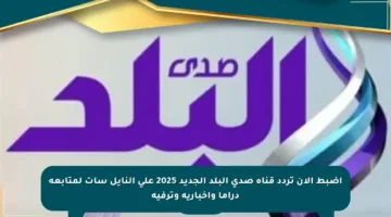 اضبط الآن تردد قناة صدى البلد الجديد 2025 على النايل سات لمتابعة دراما وإخبارية وترفيه